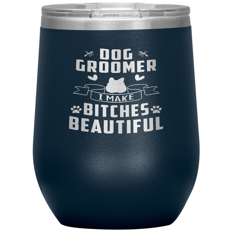 Dog Groomer 12 oz  Wine Insulated Tumbler - Mug for Pet Grooming Shop - Dog Groomer I Make Bitches Beautiful - Birthday Gift for Groomer - For Grooming Girl Boyfriend