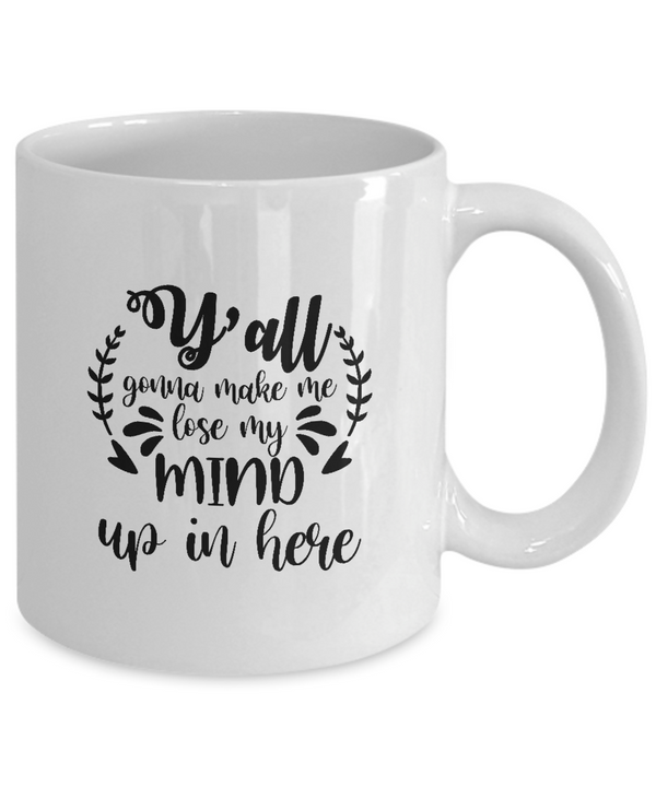 White Coffee Mug y'all gonna make me lose my mind up in here Mug  Mothers Day Gift Lovers Memorial Presents Gifts| White Cool Coffee Mug
