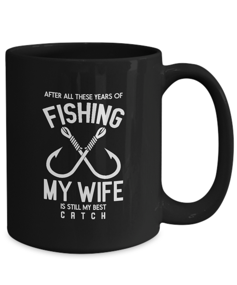 Black Coffee Mug Tea Chocolate After all these years of fishing my wife is still my best catch |  Black Cool Coffee Mug