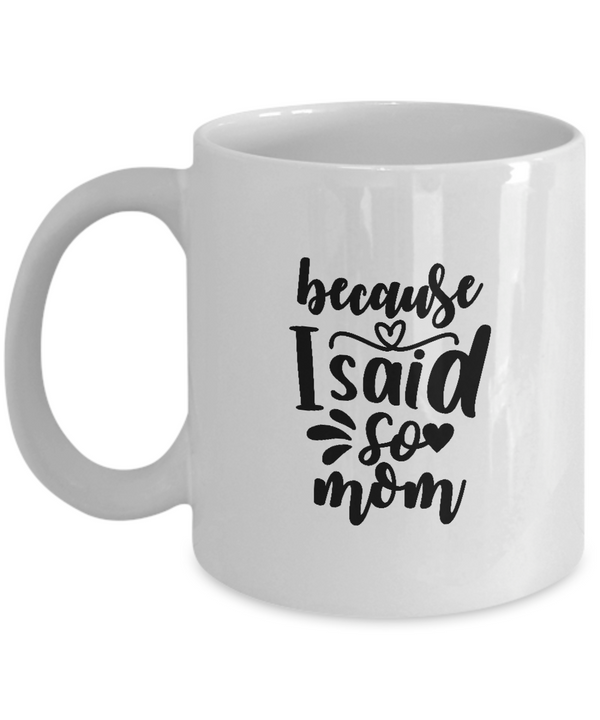 White Coffee Mug because i said so mom Mug  Mothers Day Gift Lovers Memorial Presents Gifts| White Cool Coffee Mug
