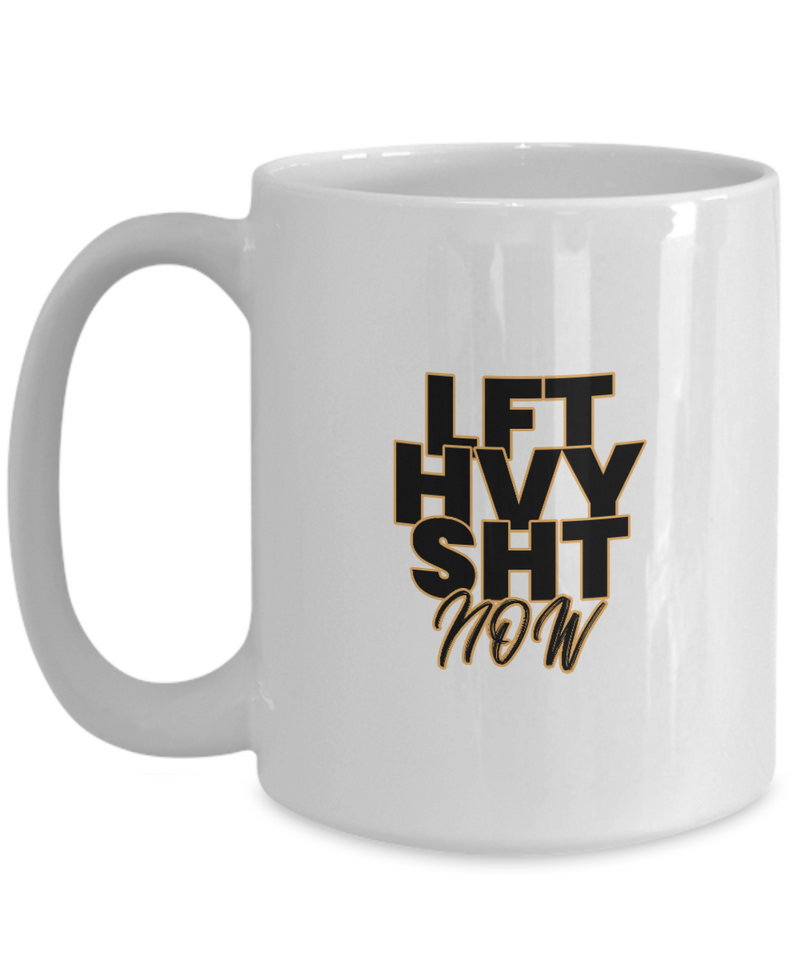 LFT HVY SHT Now Mug - Best Gift for Weightlifter - Mug for Gym - Gift for Friend