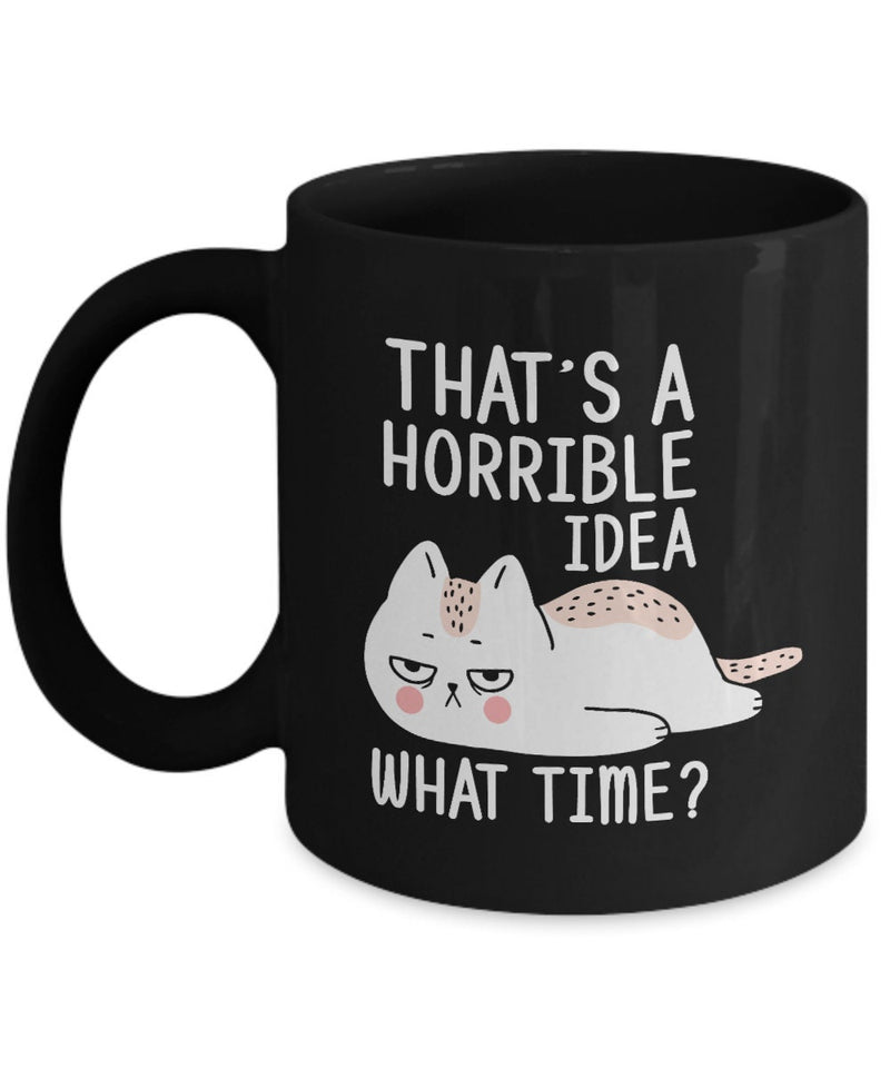That's a Horrible Idea What Time 11 Oz Black Coffee Mug | Black Coffee Mug Funny Gift for Any Occasion | Cute Funny Cat Black Coffee Mug