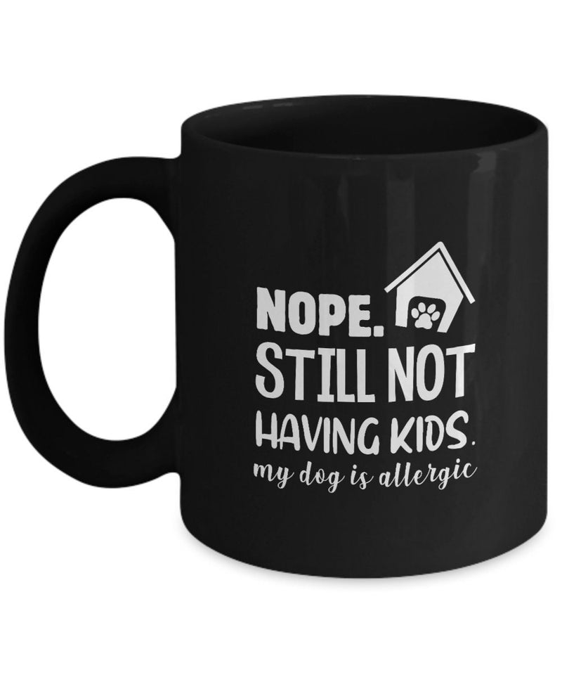 Funny Dog Mug - Nope Still Not Having Kids My Dog is Allergic Mug - Funny Printed Mug for Dog Lover - Gift for Girlfriend Wife Sister