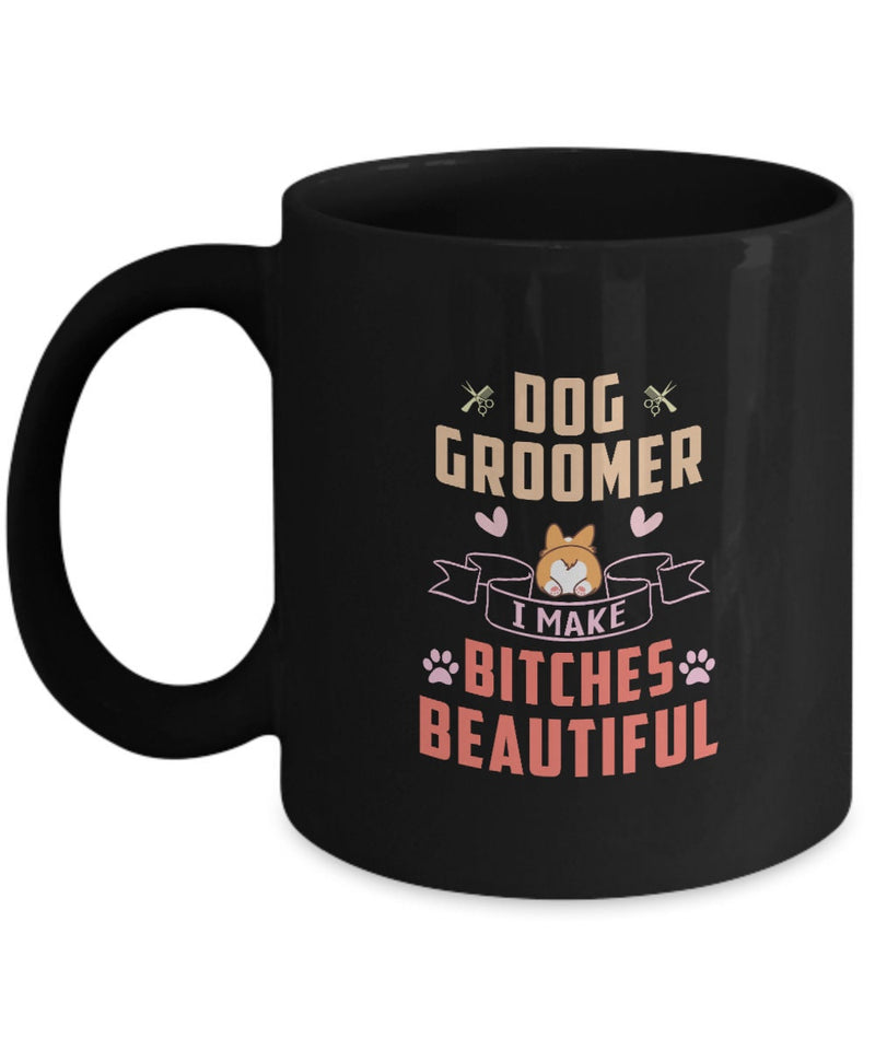 Dog Groomer Mug - Mug for Pet Grooming Shop - Dog Groomer I Make Bitches Beautiful - Birthday Gift for Groomer - For Grooming Girl Boyfriend