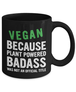 Vegan Mug - Vegan Because Plant Powered Badass Was Not An Official Title Mug - Gift for Vegan Friend - Gift for Vegetarian